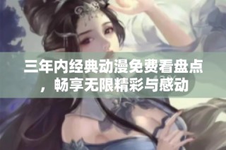 三年内经典动漫免费看盘点，畅享无限精彩与感动