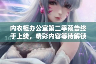 内衣柜办公室第二季预告终于上线，精彩内容等待解锁！