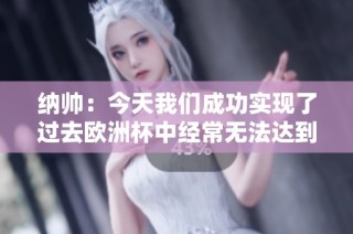 纳帅：今天我们成功实现了过去欧洲杯中经常无法达到的目标和表现