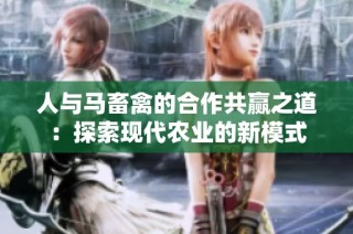 人与马畜禽的合作共赢之道：探索现代农业的新模式