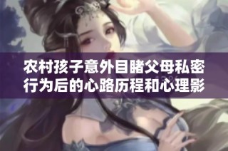 农村孩子意外目睹父母私密行为后的心路历程和心理影响