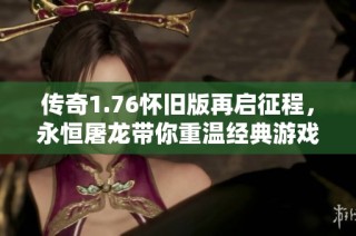 传奇1.76怀旧版再启征程，永恒屠龙带你重温经典游戏魅力
