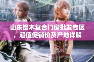 山东铝木复合门窗批发专区，超值促销价及产地详解