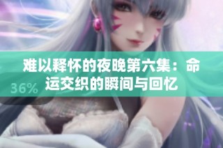 难以释怀的夜晚第六集：命运交织的瞬间与回忆