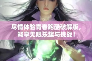 尽情体验青春跑酷破解版，畅享无限乐趣与挑战！