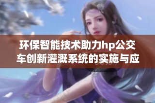 环保智能技术助力hp公交车创新灌溉系统的实施与应用