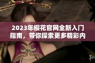 2023年樱花官网全新入门指南，带你探索更多精彩内容