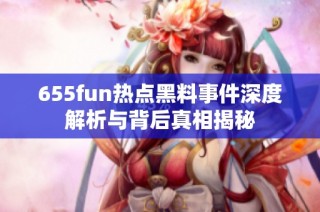 655fun热点黑料事件深度解析与背后真相揭秘