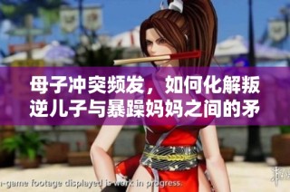 母子冲突频发，如何化解叛逆儿子与暴躁妈妈之间的矛盾