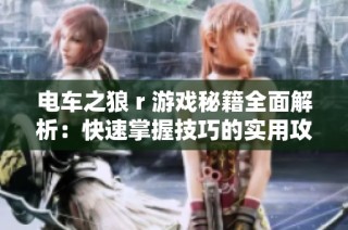 电车之狼 r 游戏秘籍全面解析：快速掌握技巧的实用攻略与心得分享