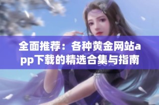 全面推荐：各种黄金网站app下载的精选合集与指南