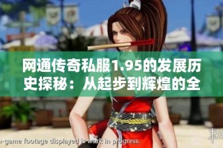 网通传奇私服1.95的发展历史探秘：从起步到辉煌的全景回顾