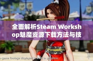 全面解析Steam Workshop魅魔资源下载方法与技巧