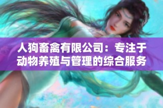 人狗畜禽有限公司：专注于动物养殖与管理的综合服务平台
