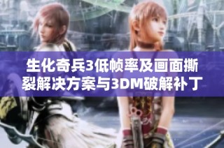 生化奇兵3低帧率及画面撕裂解决方案与3DM破解补丁优化攻略详解