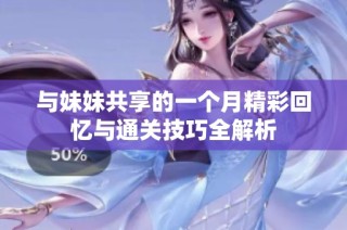 与妹妹共享的一个月精彩回忆与通关技巧全解析