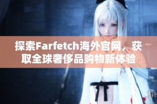 探索Farfetch海外官网，获取全球奢侈品购物新体验