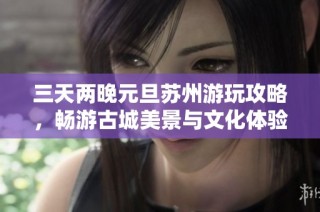 三天两晚元旦苏州游玩攻略，畅游古城美景与文化体验
