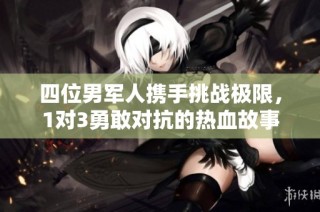 四位男军人携手挑战极限，1对3勇敢对抗的热血故事