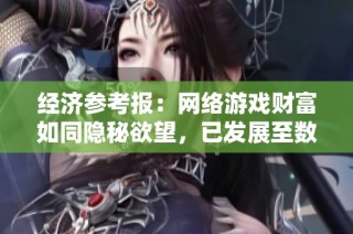 经济参考报：网络游戏财富如同隐秘欲望，已发展至数千亿市场规模解析