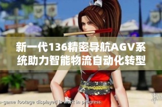 新一代136精密导航AGV系统助力智能物流自动化转型