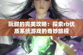 阮甜的完美攻略：探索rb优质系统游戏的奇妙旅程