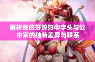 解析我的好媳妇中字头与公中家的独特差异与联系