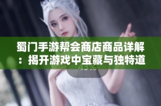 蜀门手游帮会商店商品详解：揭开游戏中宝藏与独特道具的神秘面纱