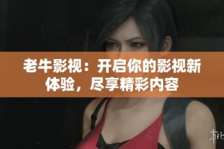 老牛影视：开启你的影视新体验，尽享精彩内容