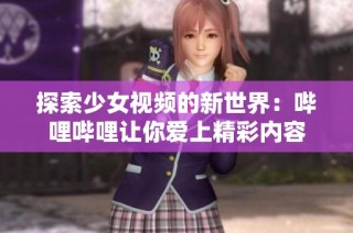 探索少女视频的新世界：哔哩哔哩让你爱上精彩内容
