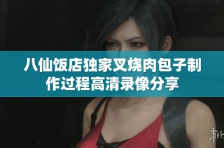 八仙饭店独家叉烧肉包子制作过程高清录像分享