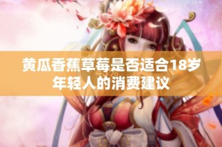 黄瓜香蕉草莓是否适合18岁年轻人的消费建议