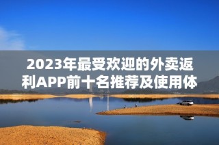 2023年最受欢迎的外卖返利APP前十名推荐及使用体验分析