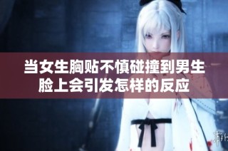 当女生胸贴不慎碰撞到男生脸上会引发怎样的反应