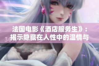 法国电影《酒店服务生》：揭示隐藏在人性中的温情与职场故事