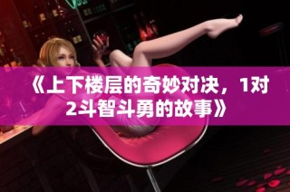 《上下楼层的奇妙对决，1对2斗智斗勇的故事》