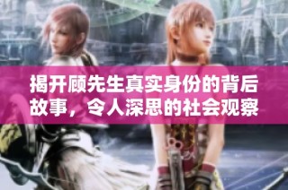 揭开顾先生真实身份的背后故事，令人深思的社会观察