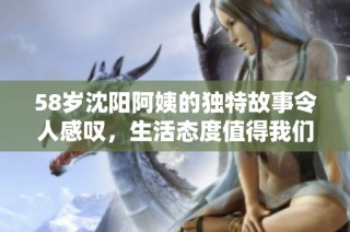 58岁沈阳阿姨的独特故事令人感叹，生活态度值得我们学习
