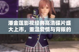 潘金莲影视经典高清碟片盛大上市，重温爱情与背叛的故事