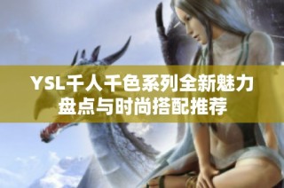 YSL千人千色系列全新魅力盘点与时尚搭配推荐