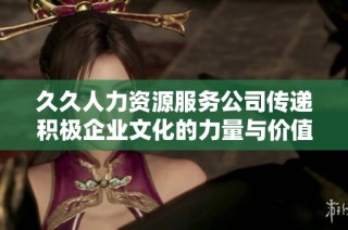 久久人力资源服务公司传递积极企业文化的力量与价值