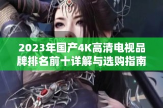 2023年国产4K高清电视品牌排名前十详解与选购指南