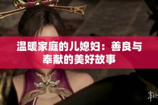 温暖家庭的儿媳妇：善良与奉献的美好故事