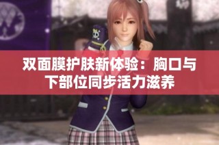 双面膜护肤新体验：胸口与下部位同步活力滋养