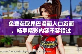 免费获取尾巴漫画入口页面，畅享精彩内容不容错过