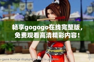 畅享gogogo在线完整版，免费观看高清精彩内容！