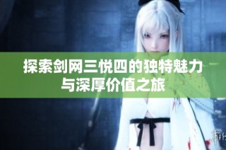 探索剑网三悦四的独特魅力与深厚价值之旅