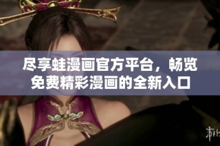尽享蛙漫画官方平台，畅览免费精彩漫画的全新入口