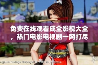 免费在线观看成全影视大全，热门电影电视剧一网打尽！