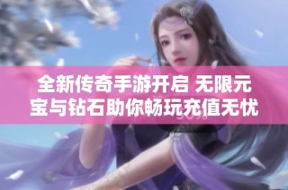 全新传奇手游开启 无限元宝与钻石助你畅玩充值无忧